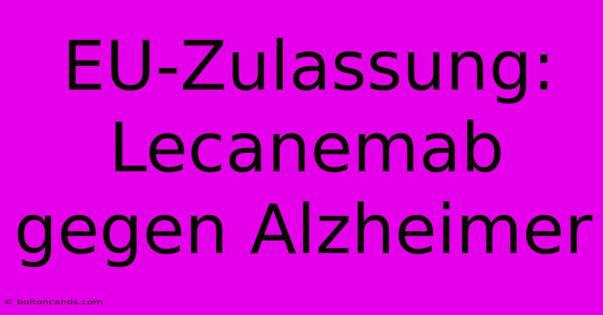 EU-Zulassung: Lecanemab Gegen Alzheimer