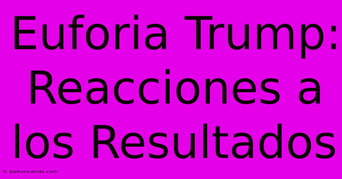 Euforia Trump: Reacciones A Los Resultados