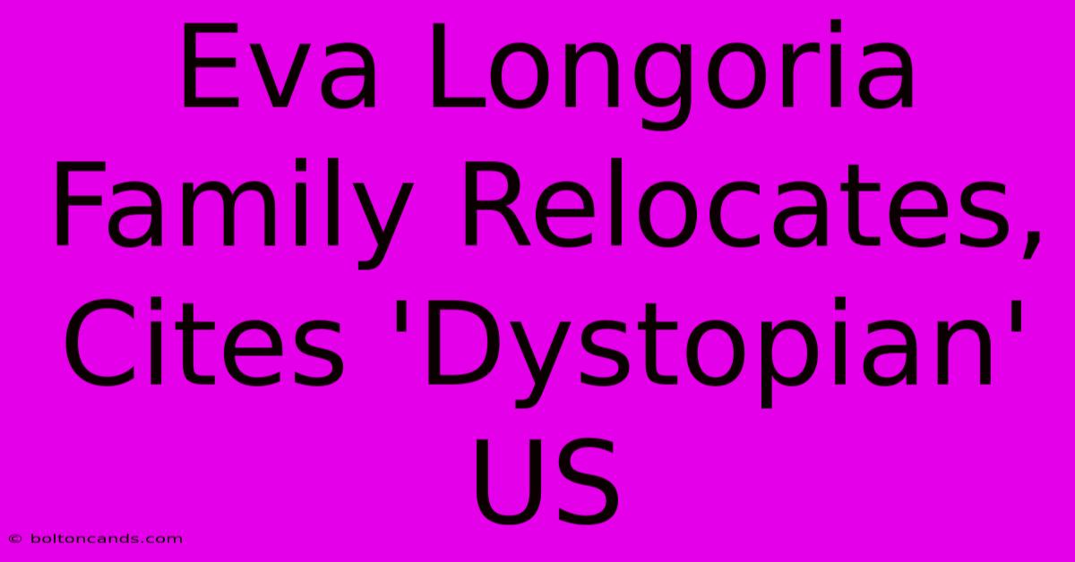 Eva Longoria Family Relocates, Cites 'Dystopian' US