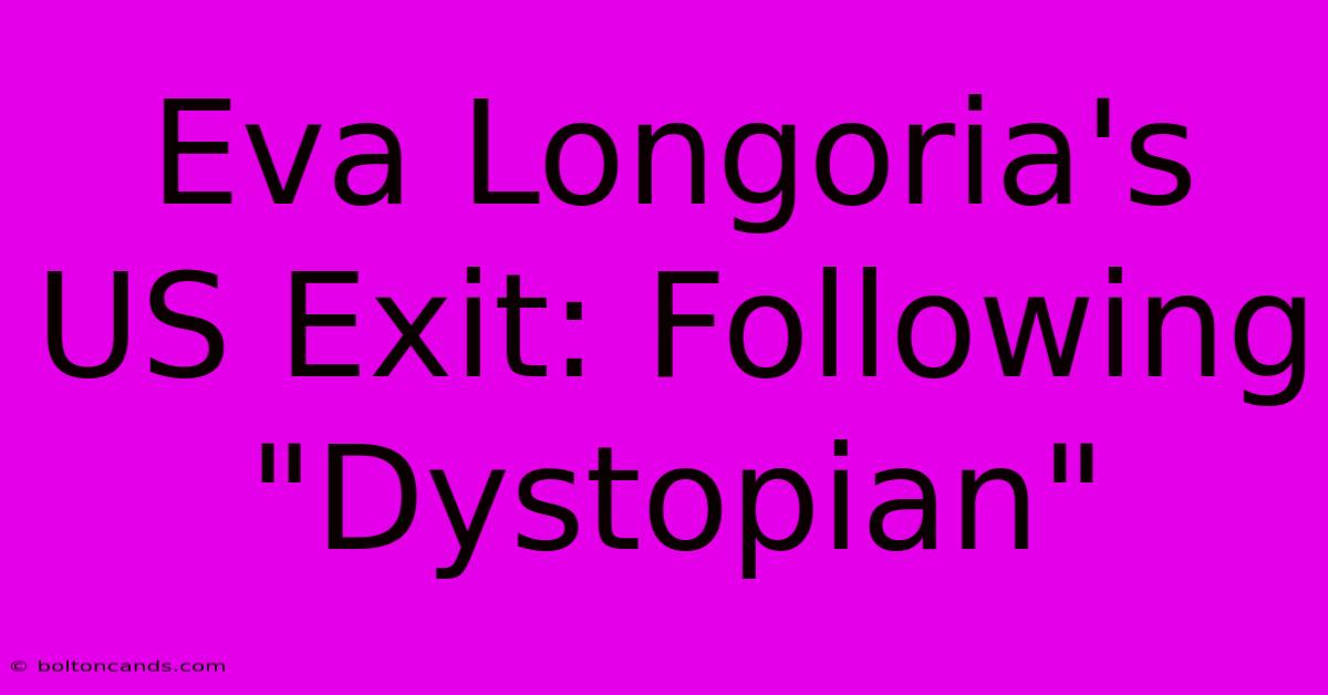 Eva Longoria's US Exit: Following 