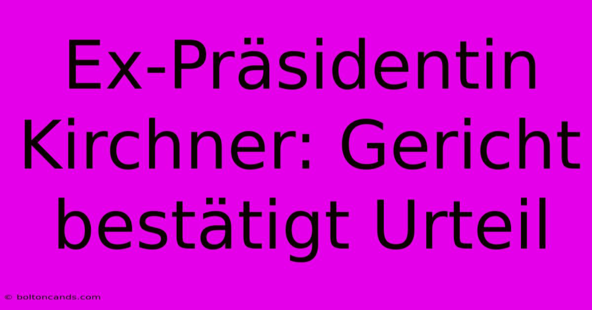 Ex-Präsidentin Kirchner: Gericht Bestätigt Urteil