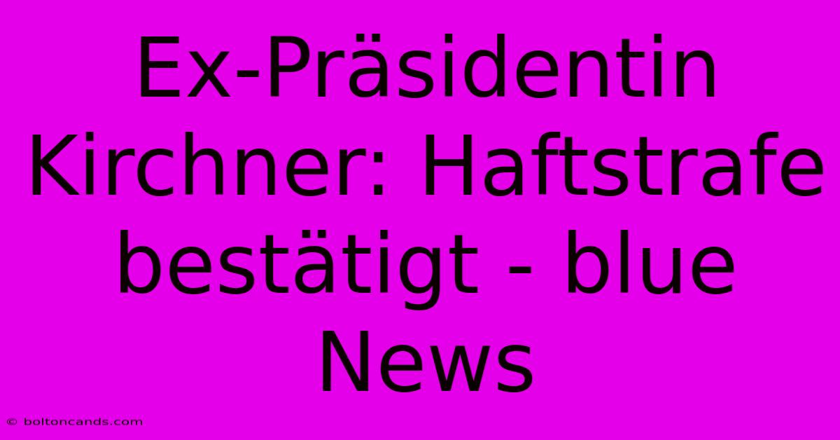 Ex-Präsidentin Kirchner: Haftstrafe Bestätigt - Blue News