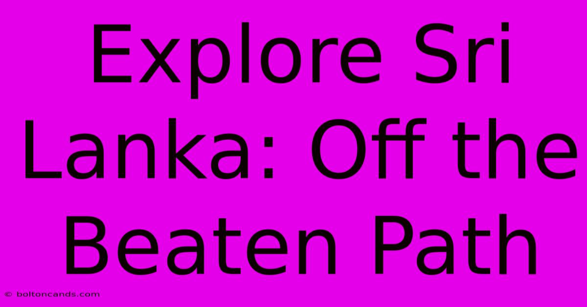 Explore Sri Lanka: Off The Beaten Path