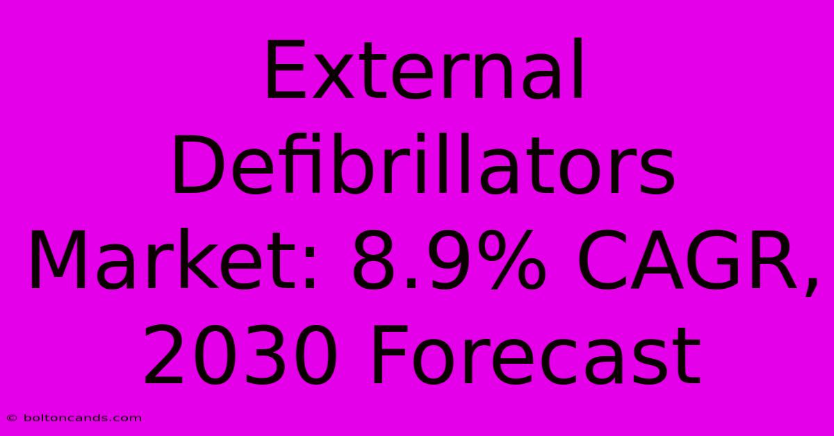 External Defibrillators Market: 8.9% CAGR, 2030 Forecast