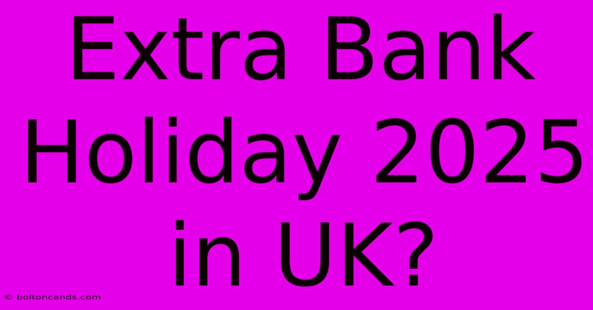 Extra Bank Holiday 2025 In UK?