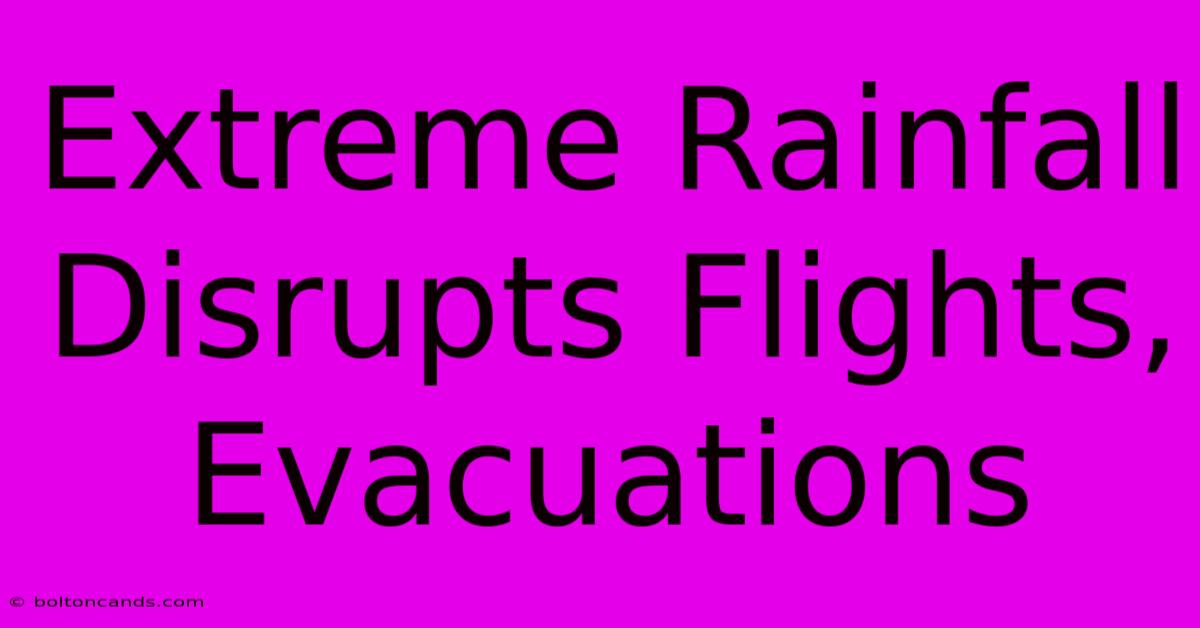 Extreme Rainfall Disrupts Flights, Evacuations