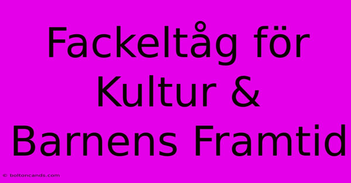 Fackeltåg För Kultur & Barnens Framtid 