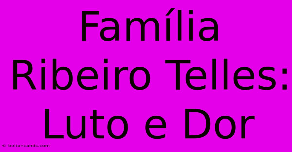 Família Ribeiro Telles: Luto E Dor