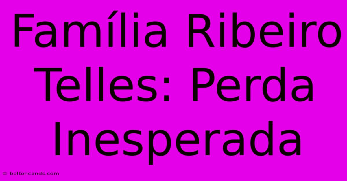 Família Ribeiro Telles: Perda Inesperada