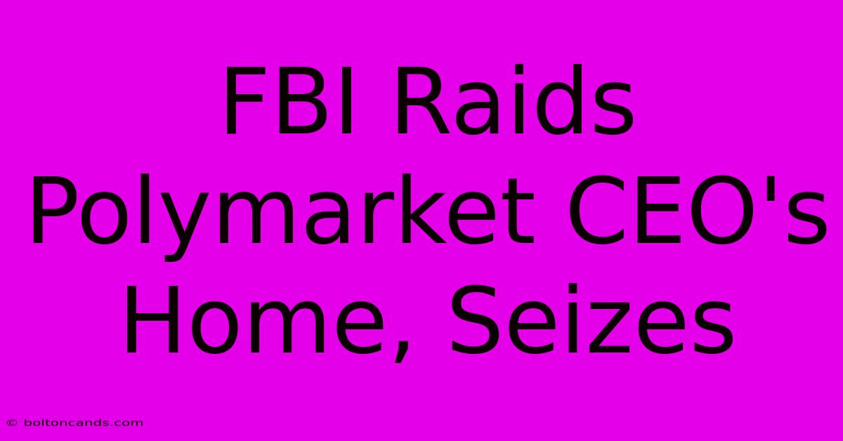 FBI Raids Polymarket CEO's Home, Seizes