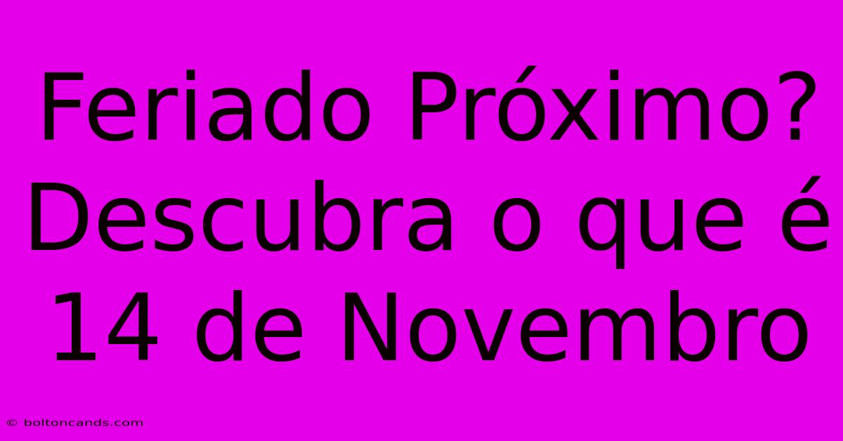 Feriado Próximo? Descubra O Que É 14 De Novembro