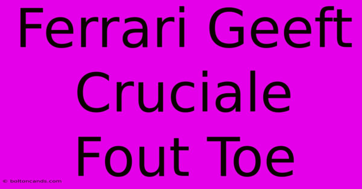 Ferrari Geeft Cruciale Fout Toe