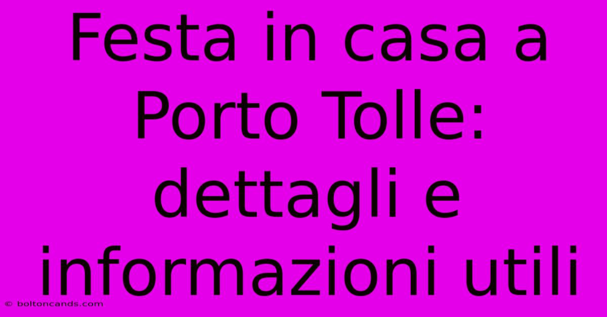 Festa In Casa A Porto Tolle: Dettagli E Informazioni Utili 