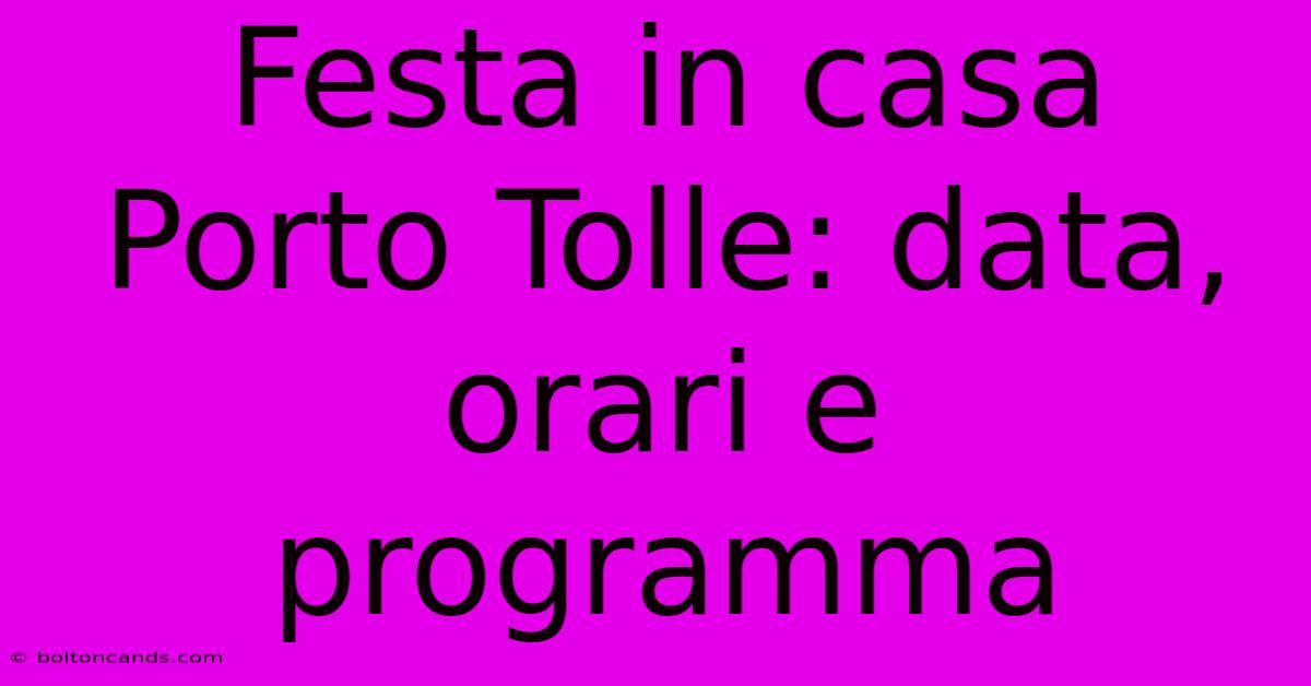 Festa In Casa Porto Tolle: Data, Orari E Programma