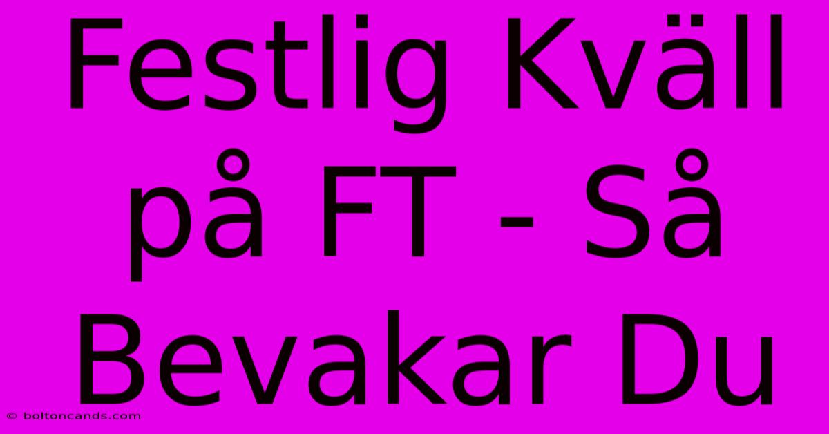 Festlig Kväll På FT - Så Bevakar Du