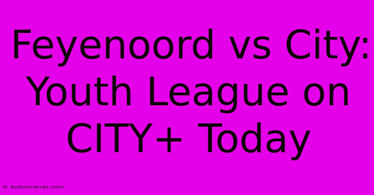 Feyenoord Vs City: Youth League On CITY+ Today