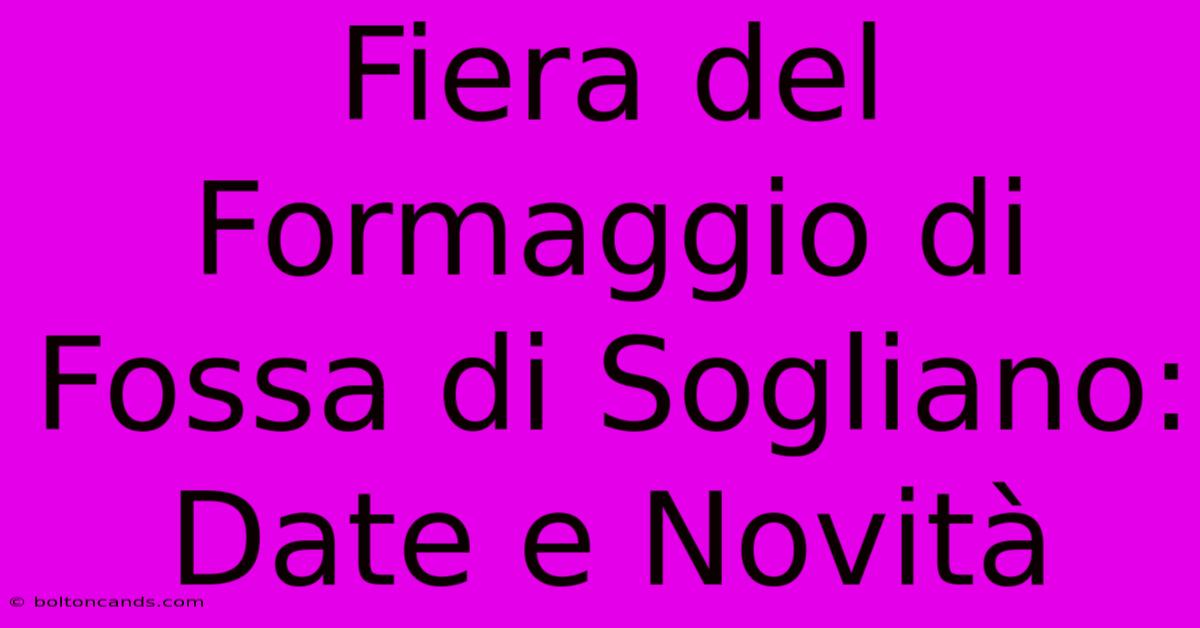 Fiera Del Formaggio Di Fossa Di Sogliano: Date E Novità