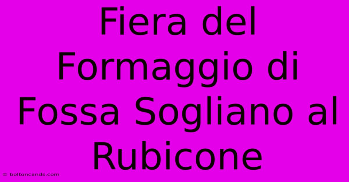 Fiera Del Formaggio Di Fossa Sogliano Al Rubicone