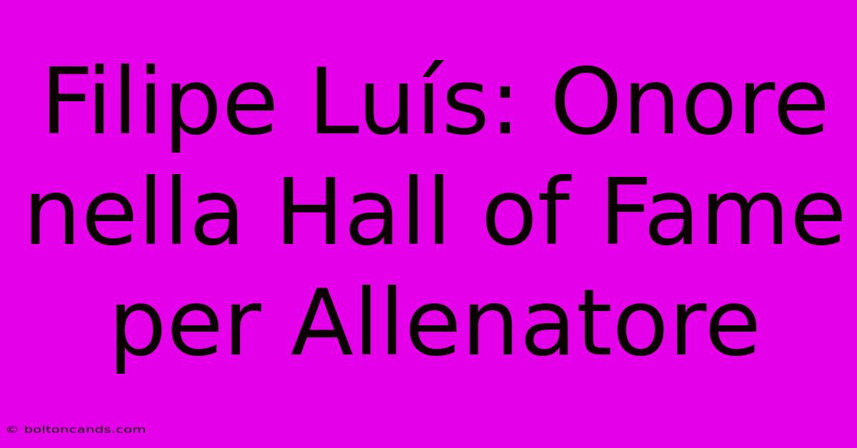 Filipe Luís: Onore Nella Hall Of Fame Per Allenatore 