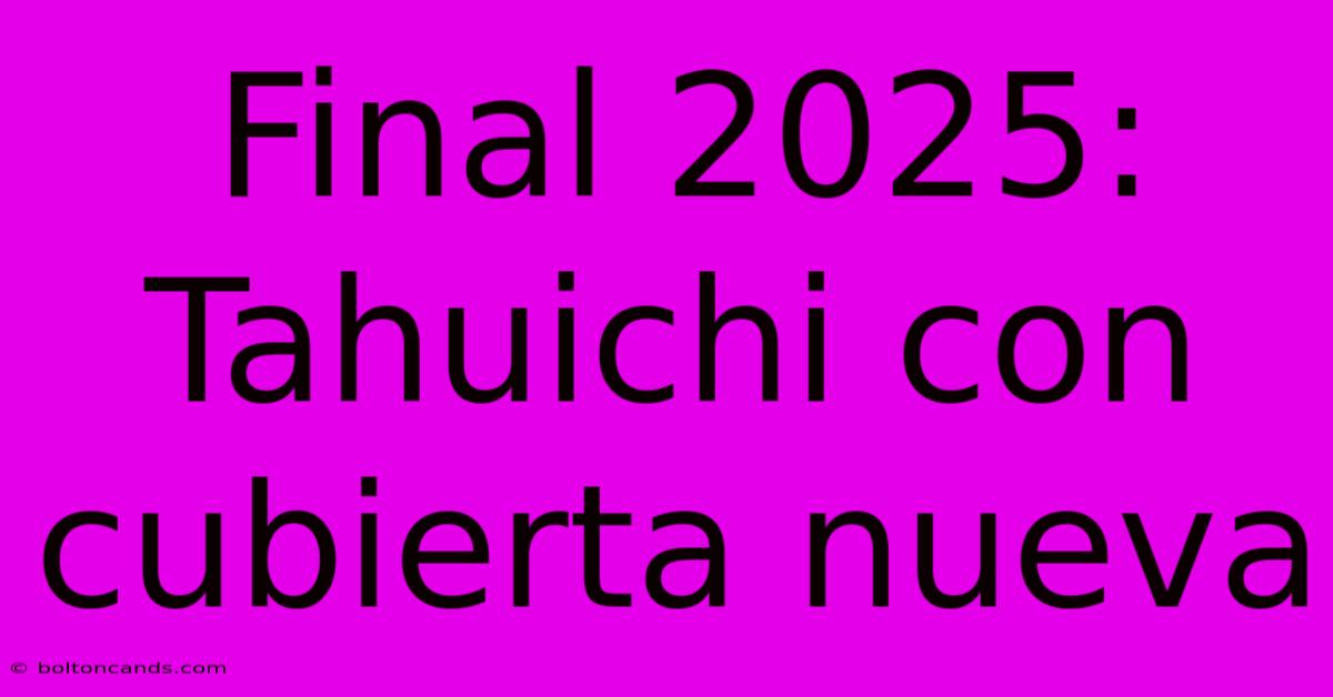 Final 2025: Tahuichi Con Cubierta Nueva