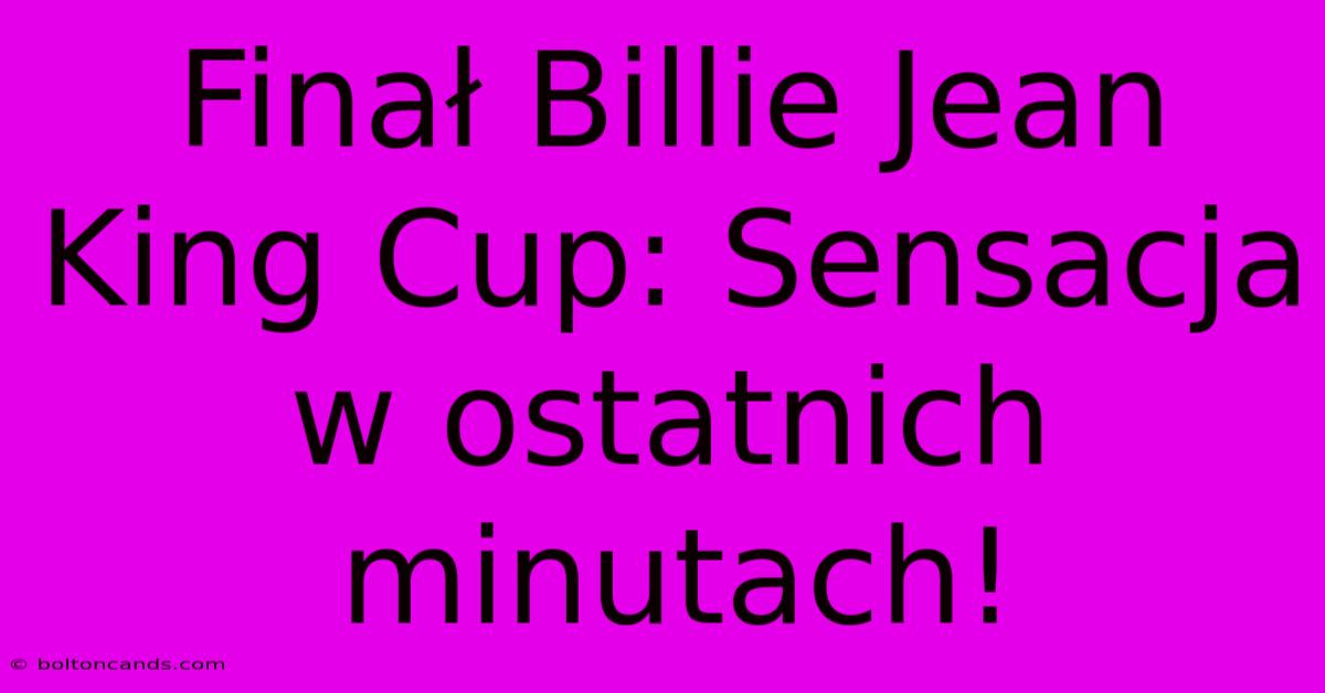 Finał Billie Jean King Cup: Sensacja W Ostatnich Minutach!