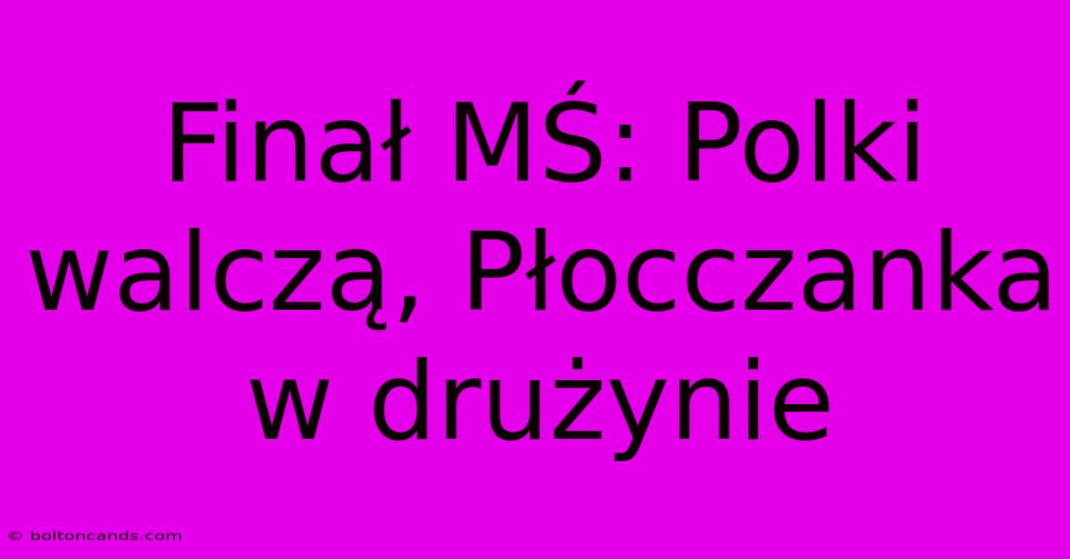 Finał MŚ: Polki Walczą, Płocczanka W Drużynie