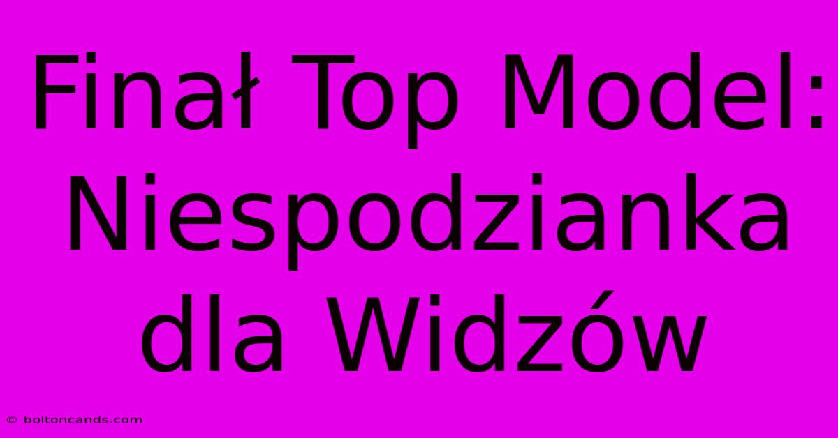 Finał Top Model: Niespodzianka Dla Widzów