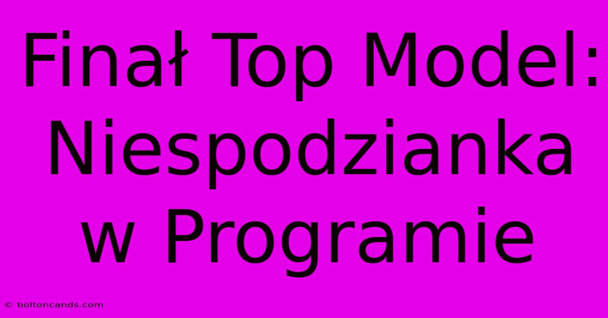 Finał Top Model: Niespodzianka W Programie