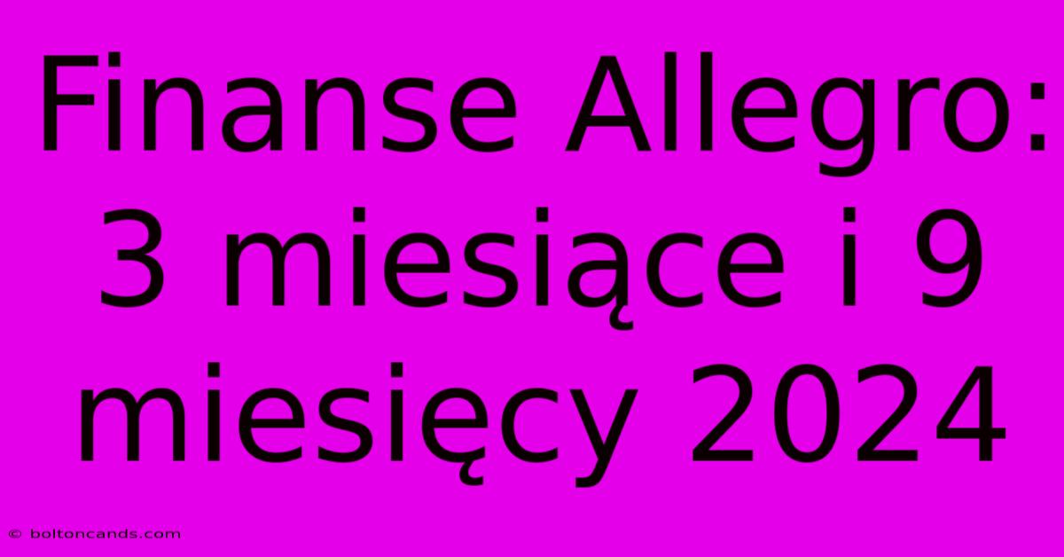 Finanse Allegro: 3 Miesiące I 9 Miesięcy 2024