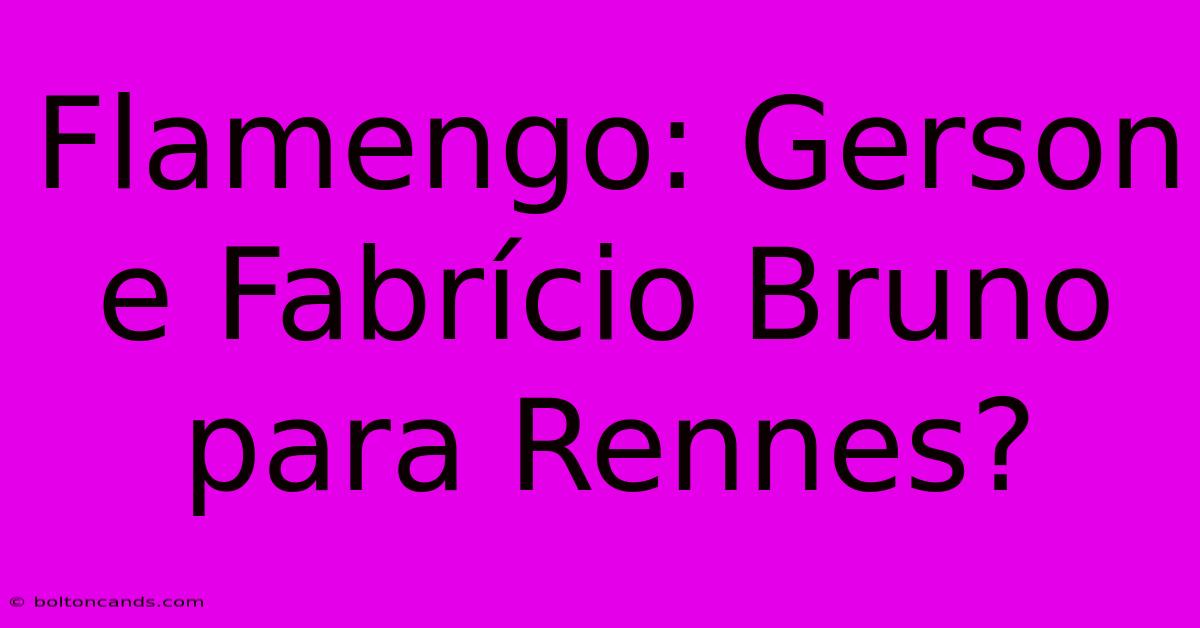 Flamengo: Gerson E Fabrício Bruno Para Rennes?