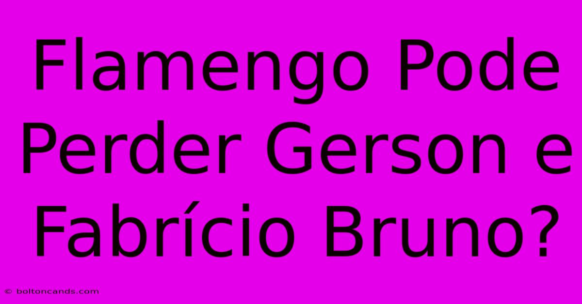 Flamengo Pode Perder Gerson E Fabrício Bruno?