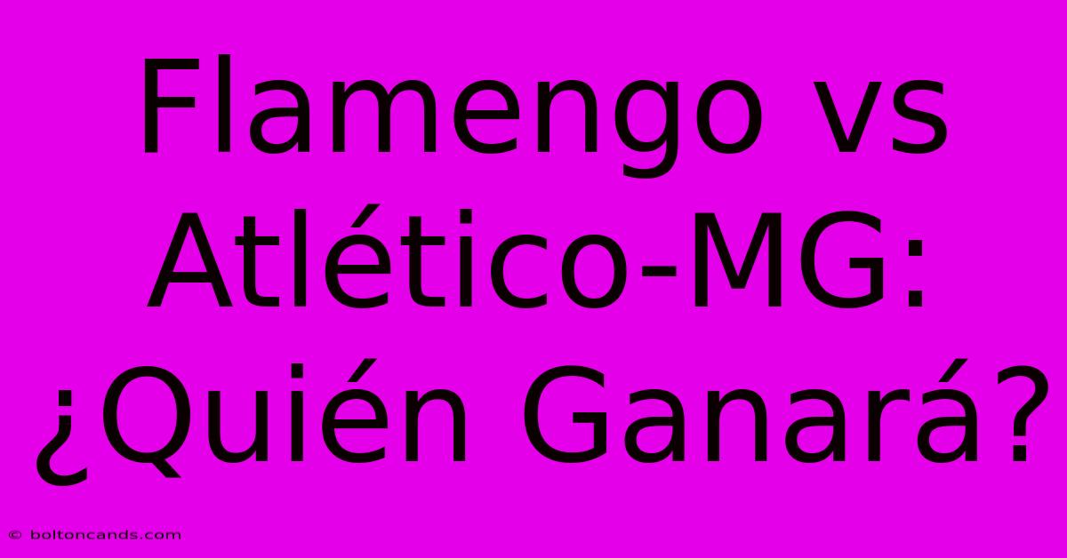 Flamengo Vs Atlético-MG: ¿Quién Ganará?