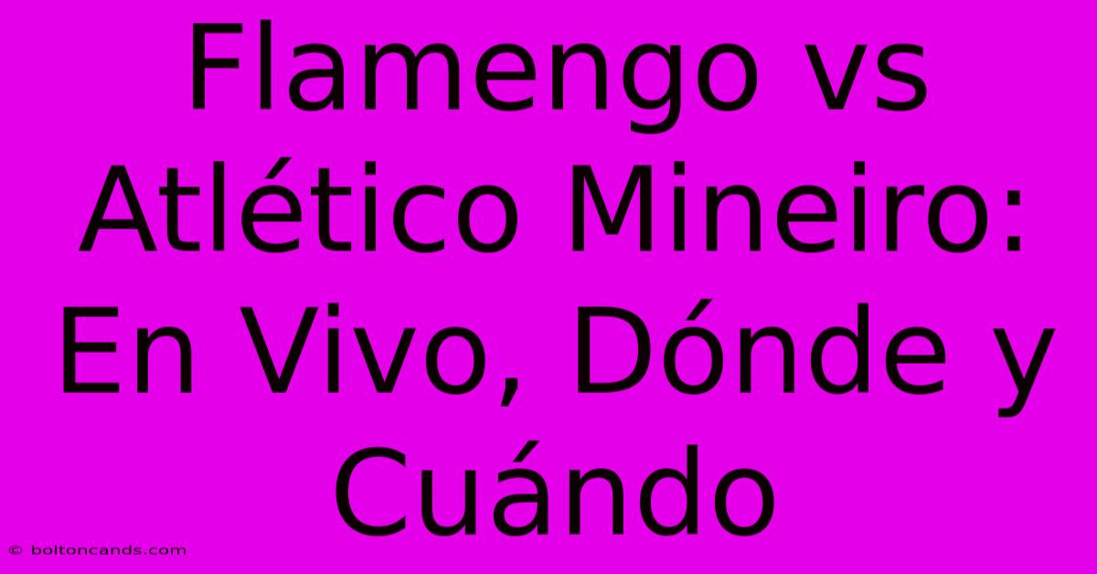Flamengo Vs Atlético Mineiro: En Vivo, Dónde Y Cuándo