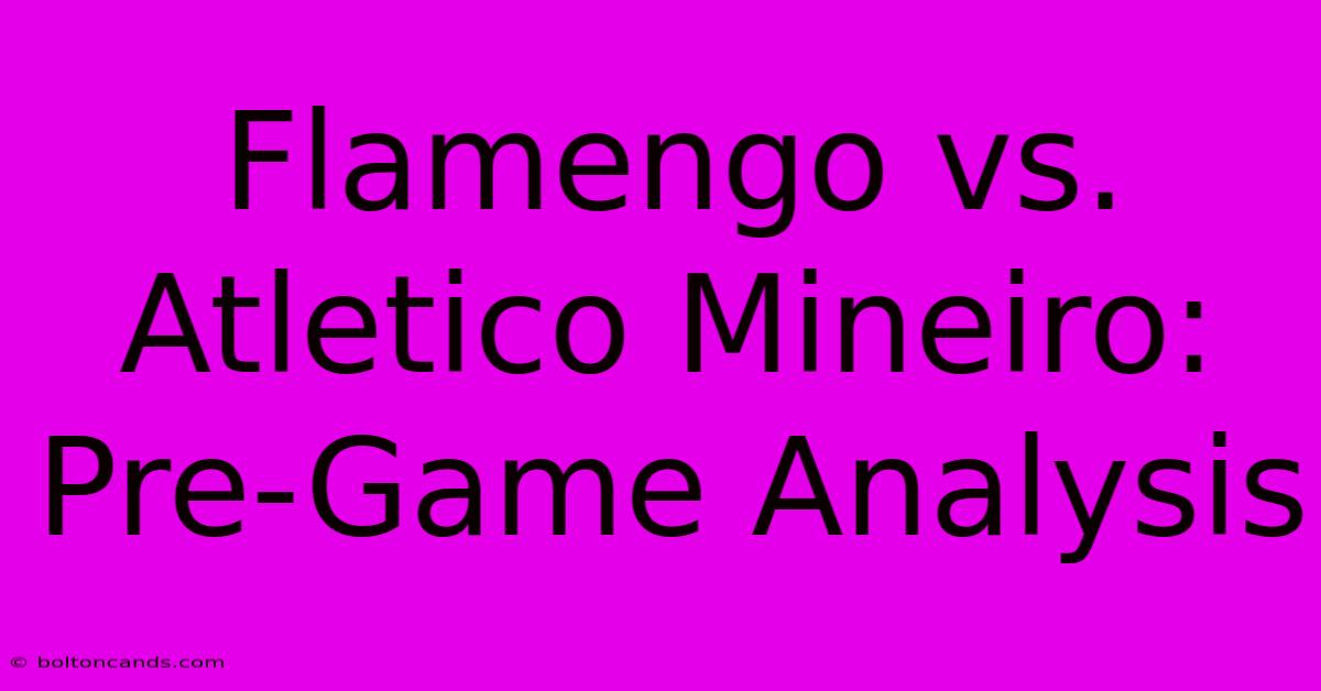 Flamengo Vs. Atletico Mineiro: Pre-Game Analysis