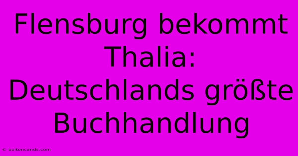 Flensburg Bekommt Thalia: Deutschlands Größte Buchhandlung