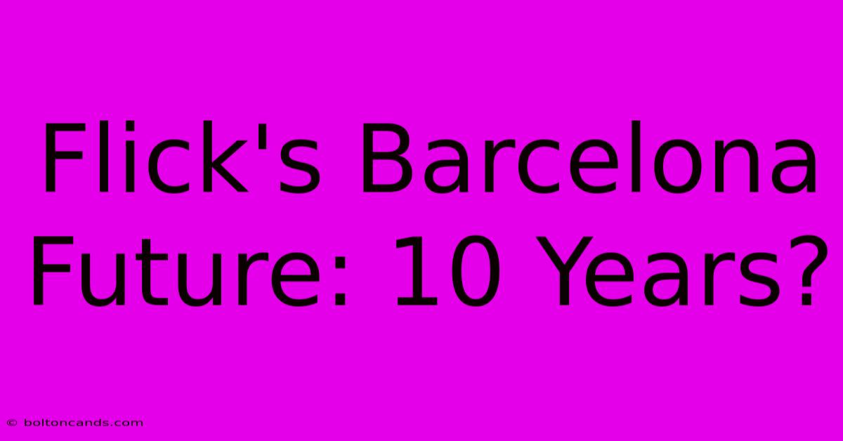 Flick's Barcelona Future: 10 Years?