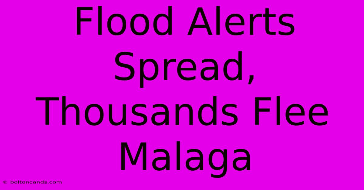 Flood Alerts Spread, Thousands Flee Malaga