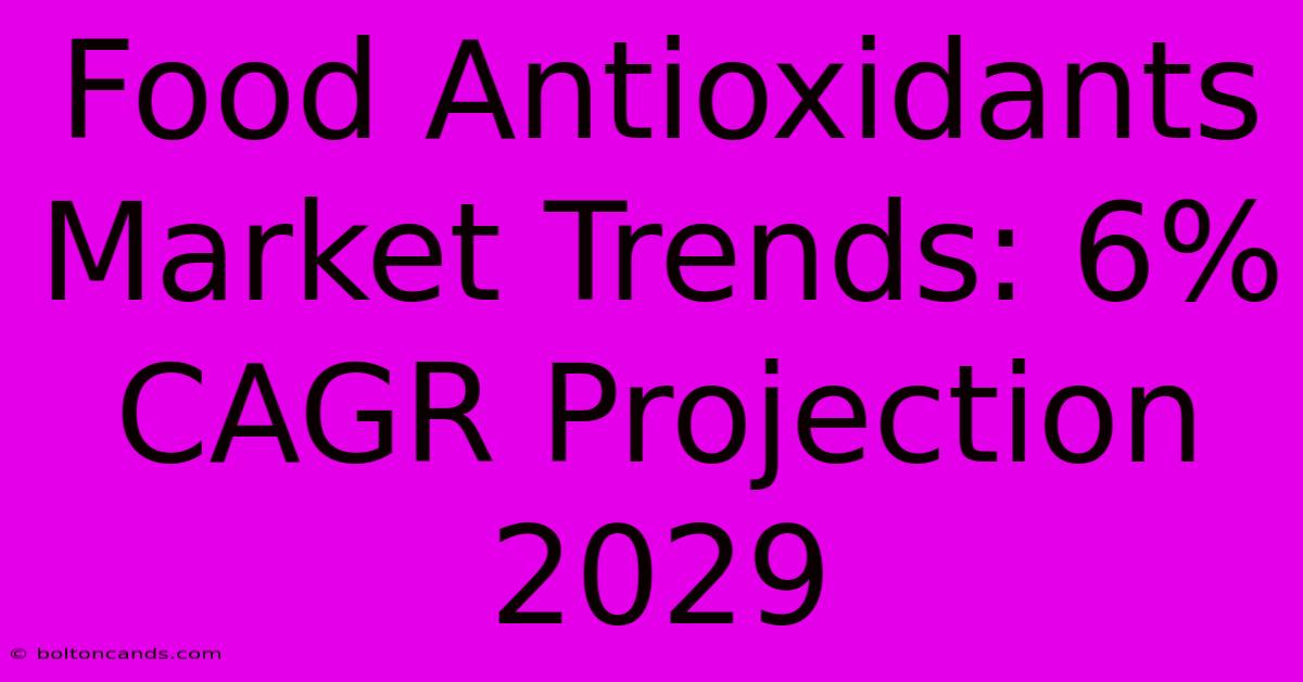 Food Antioxidants Market Trends: 6% CAGR Projection 2029 