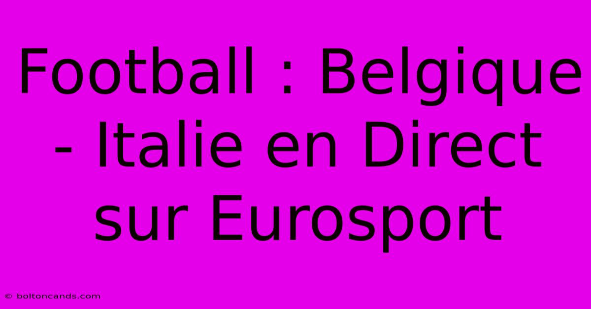 Football : Belgique - Italie En Direct Sur Eurosport