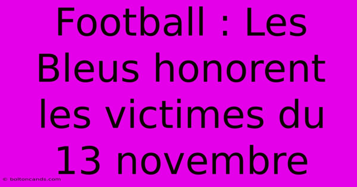 Football : Les Bleus Honorent Les Victimes Du 13 Novembre