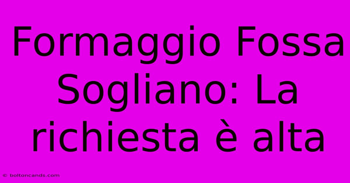 Formaggio Fossa Sogliano: La Richiesta È Alta