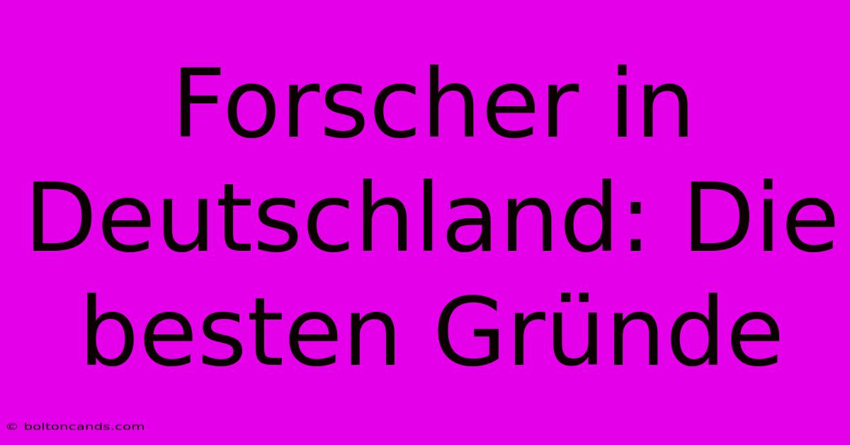 Forscher In Deutschland: Die Besten Gründe 