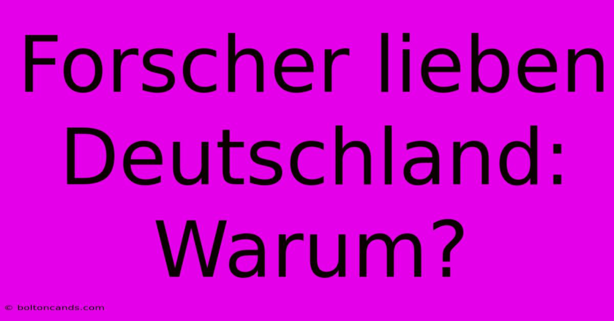 Forscher Lieben Deutschland: Warum?