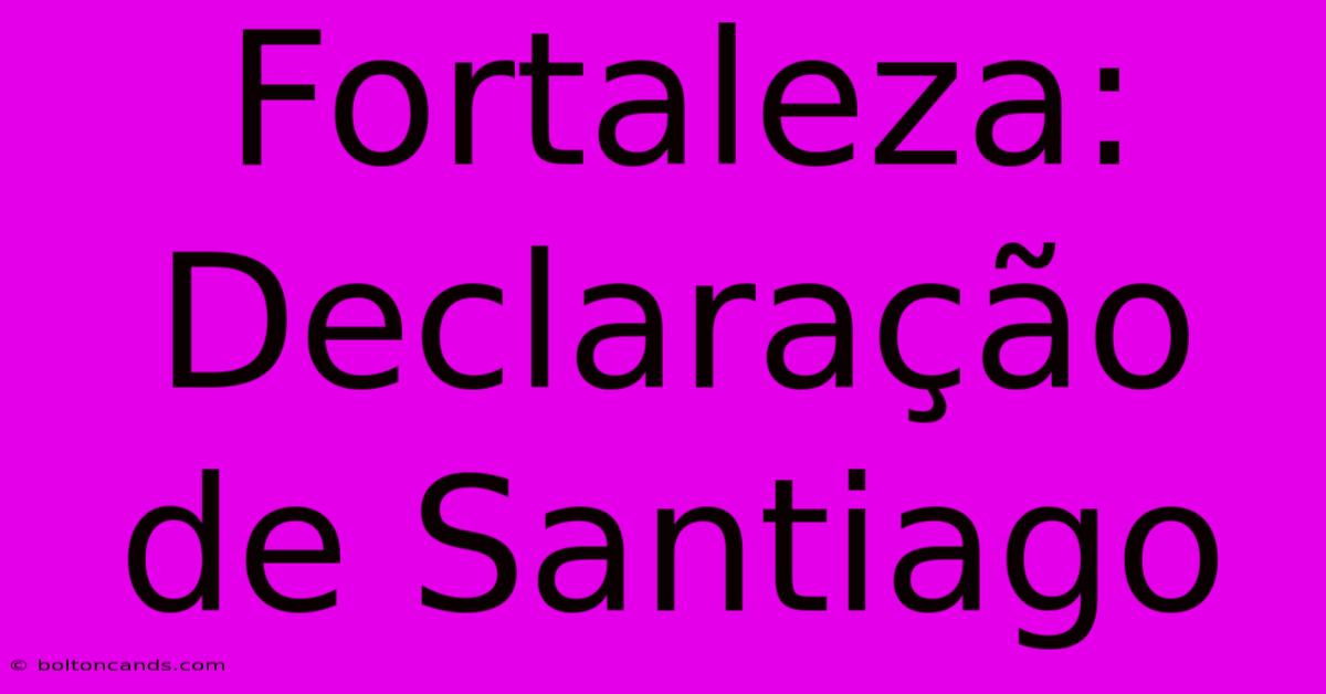 Fortaleza: Declaração De Santiago