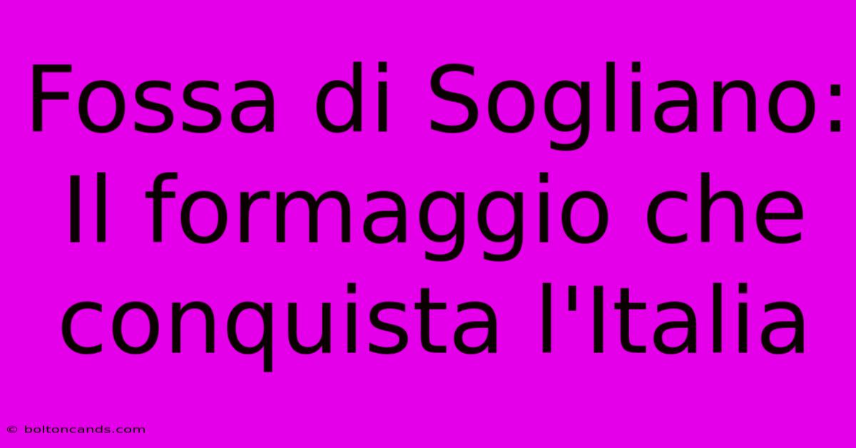 Fossa Di Sogliano: Il Formaggio Che Conquista L'Italia