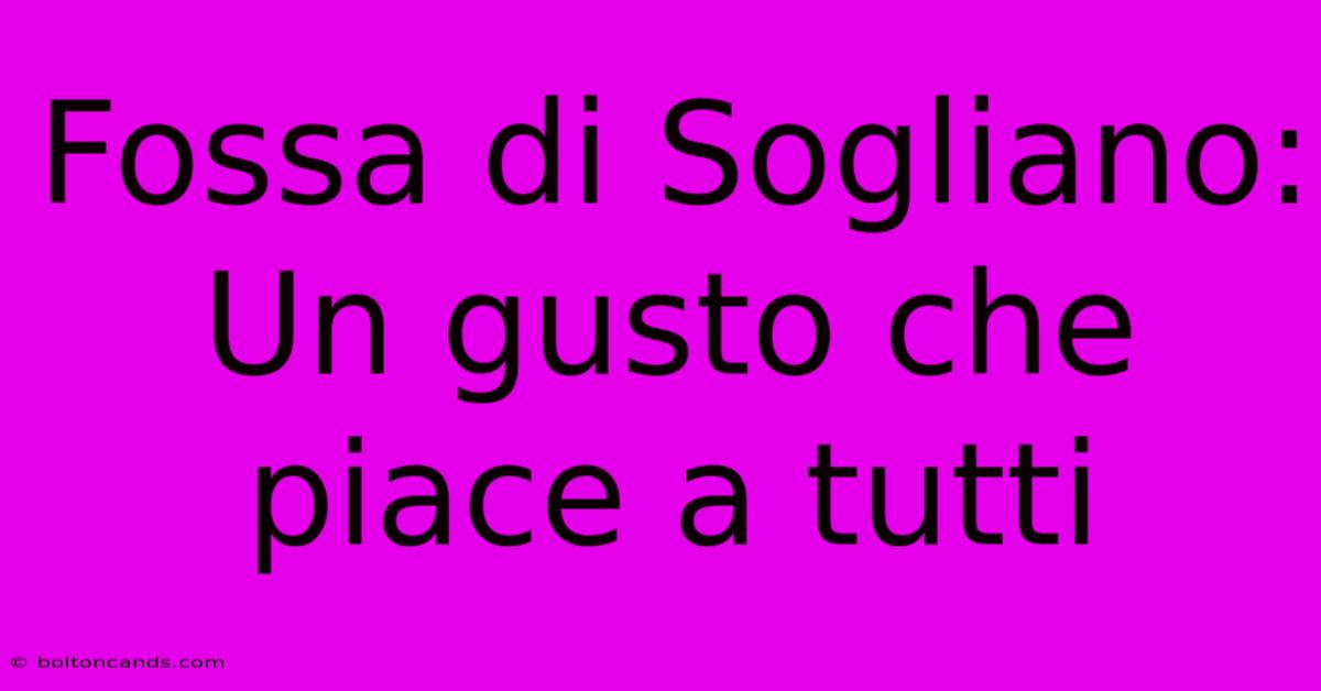 Fossa Di Sogliano: Un Gusto Che Piace A Tutti