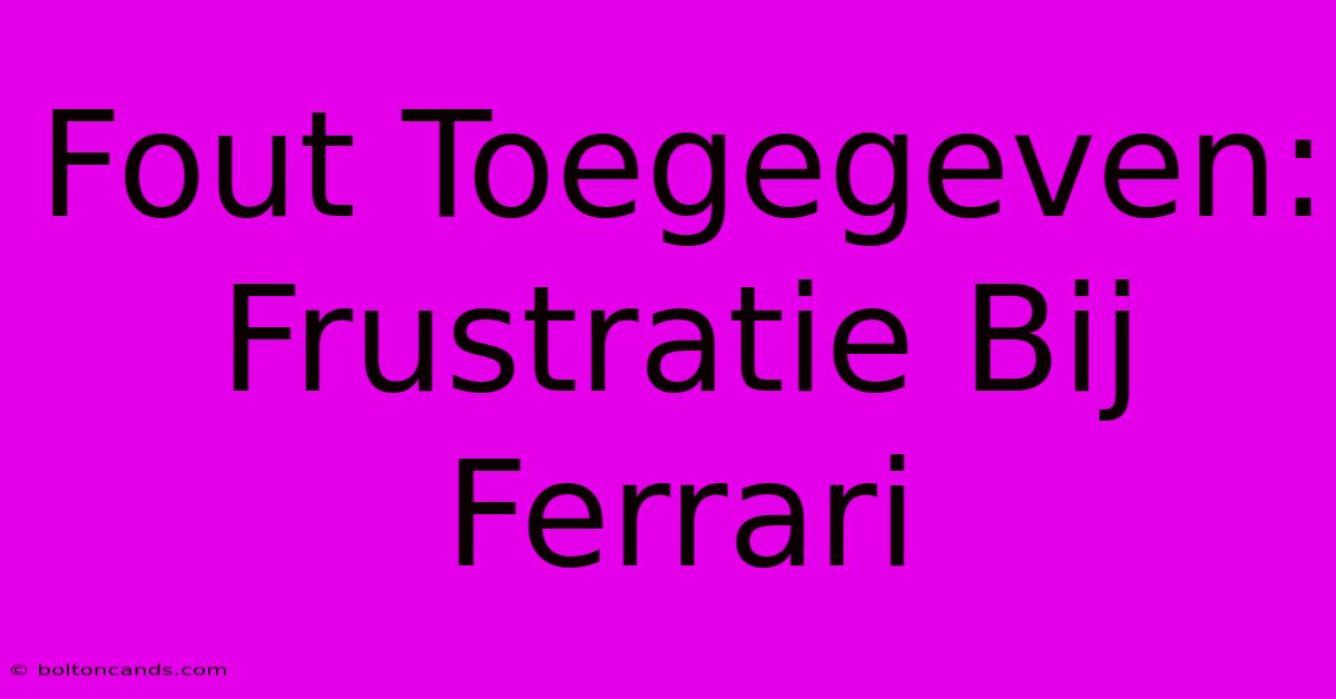 Fout Toegegeven: Frustratie Bij Ferrari 