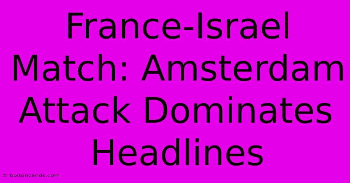 France-Israel Match: Amsterdam Attack Dominates Headlines