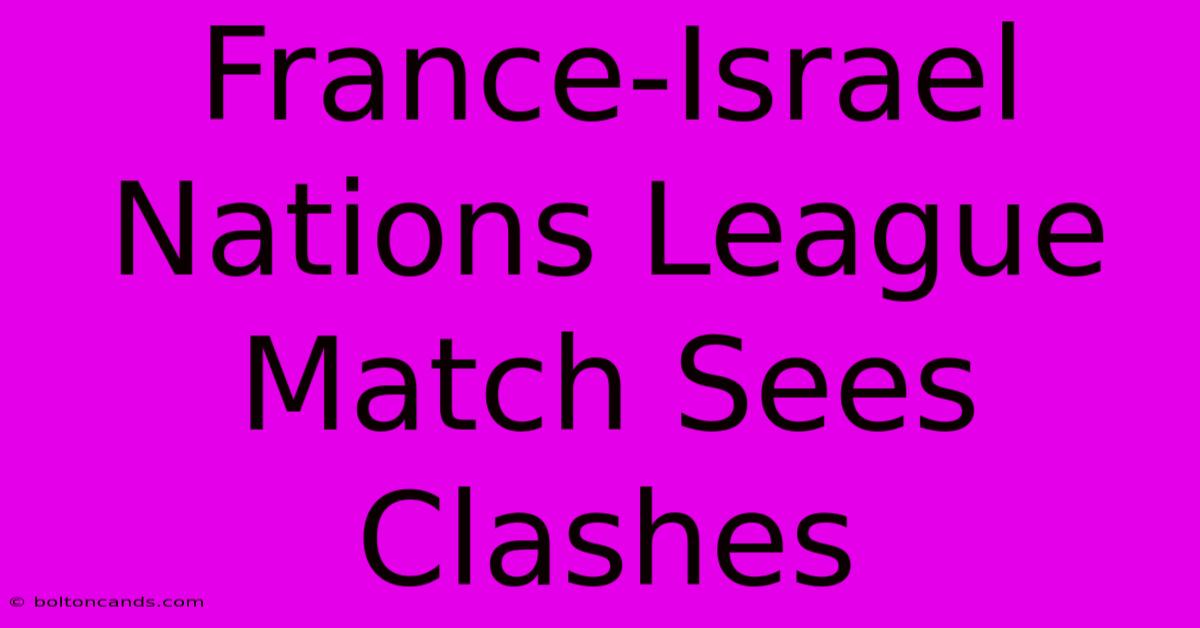 France-Israel Nations League Match Sees Clashes