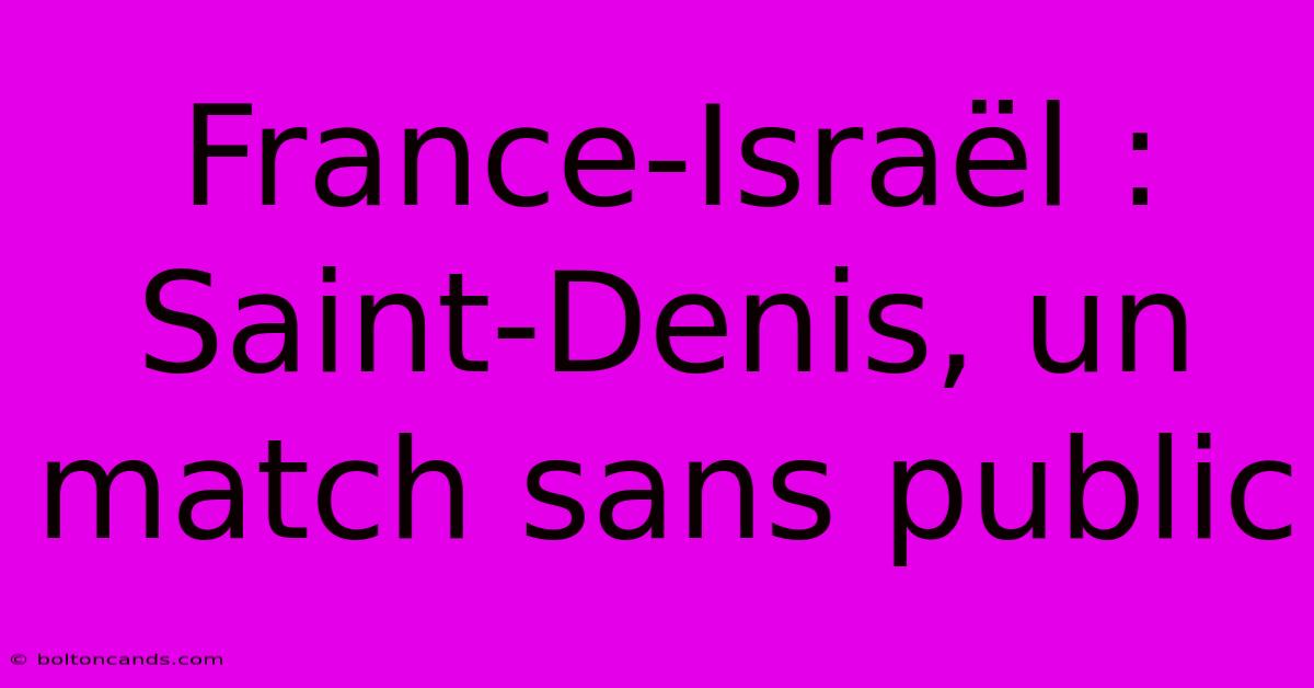 France-Israël : Saint-Denis, Un Match Sans Public 